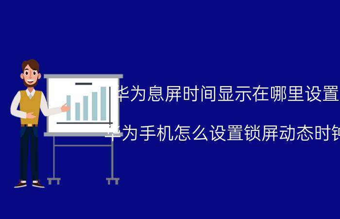 华为息屏时间显示在哪里设置 华为手机怎么设置锁屏动态时钟？